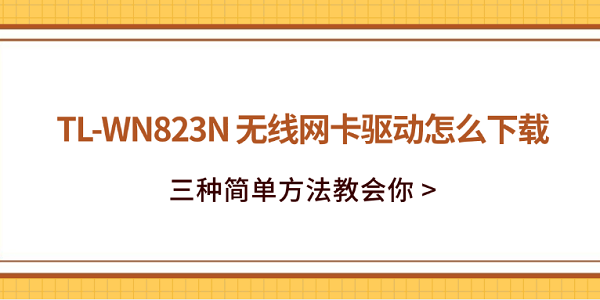 TL-WN823N 无线网卡驱动怎么下载?三种简单方法教会你 TL-WN823N 无线网卡驱动怎么下载?三种简单方法教会你