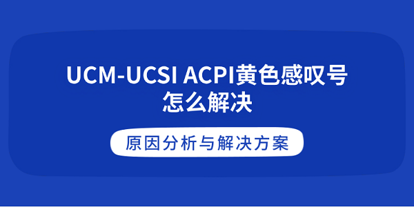 UCM-UCSI ACPI黄色感叹号怎么解决 原因分析与解决方案 UCM-UCSI ACPI黄色感叹号怎么解决 原因分析与解决方案