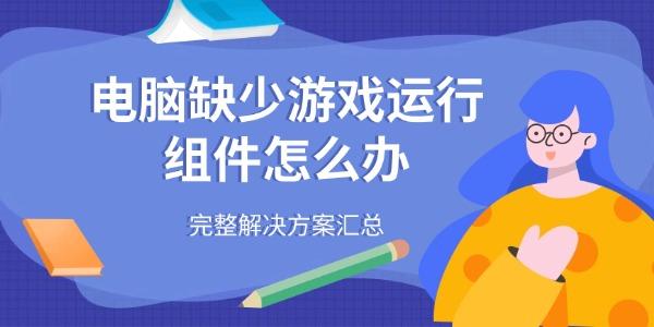 电脑缺少游戏运行组件怎么办 完整解决方案汇总 电脑缺少游戏运行组件怎么办 完整解决方案汇总