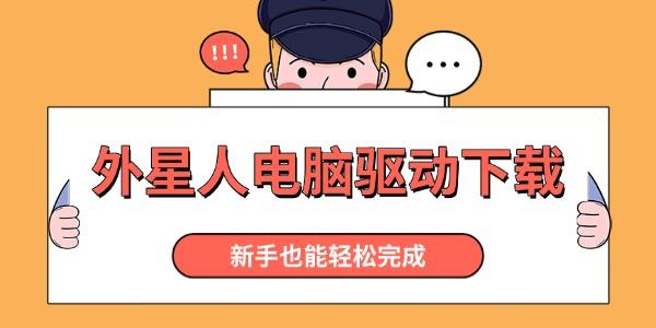 外星人电脑驱动下载 新手也能轻松完成 外星人电脑驱动下载 新手也能轻松完成