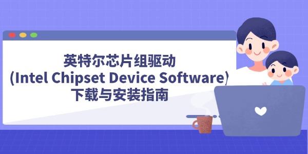 英特尔芯片组驱动(Intel Chipset Device Software)下载与安装指南 英特尔芯片组驱动(Intel Chipset Device Software)下载与安装指南