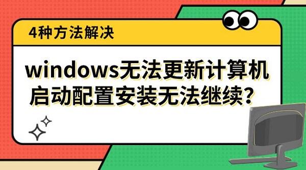 windows无法更新计算机启动配置安装无法继续?4种方法解决 windows无法更新计算机启动配置安装无法继续?4种方法解决