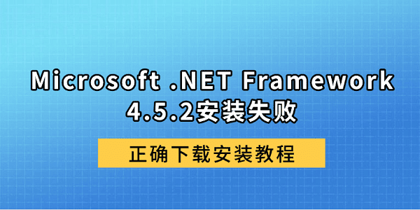 Microsoft .NET Framework 4.5.2安装失败?正确下载安装教程 Microsoft .NET Framework 4.5.2安装失败?正确下载安装教程