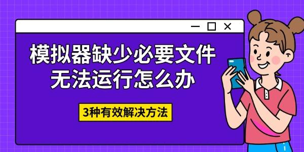 模拟器缺少必要文件无法运行怎么办 3种有效解决方法 模拟器缺少必要文件无法运行怎么办 3种有效解决方法