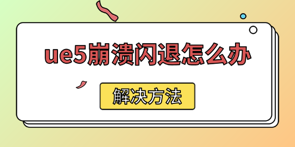 ue5崩溃闪退怎么办 ue5崩溃闪退怎么办