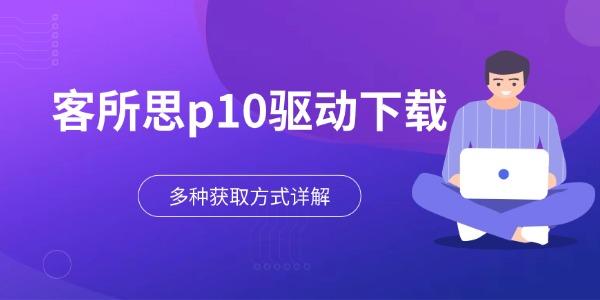 客所思p10驱动下载 多种获取方式详解 客所思p10驱动下载 多种获取方式详解