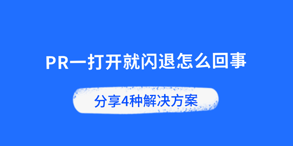PR一打开就闪退怎么回事 分享4种解决方案 PR一打开就闪退怎么回事 分享4种解决方案