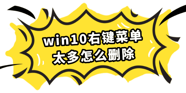 win10右键菜单太多怎么删除 win10右键菜单太多怎么删除
