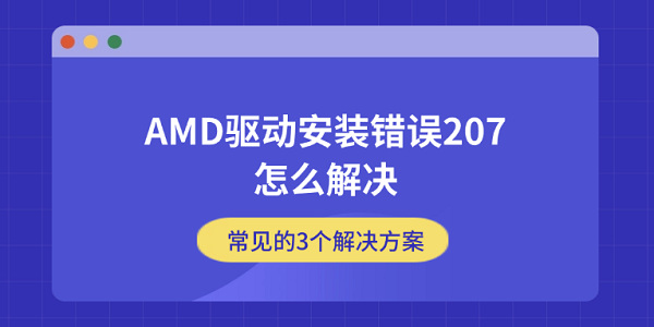 AMD驱动安装错误207怎么解决 常见的3个解决方案 AMD驱动安装错误207怎么解决 常见的3个解决方案