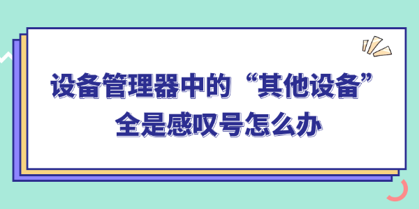 设备管理器中的其他设备全是感叹号怎么办 设备管理器中的其他设备全是感叹号怎么办