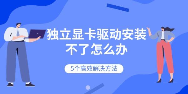 独立显卡驱动安装不了怎么办 5个高效解决方法 独立显卡驱动安装不了怎么办 5个高效解决方法