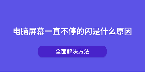 电脑屏幕一直不停的闪是什么原因?全面解决方法 电脑屏幕一直不停的闪是什么原因?全面解决方法
