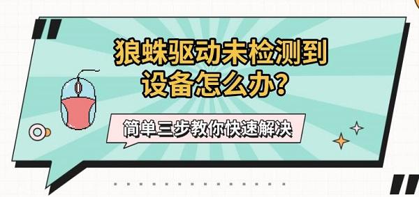 狼蛛驱动未检测到设备怎么办?简单三步教你快速解决 狼蛛驱动未检测到设备怎么办?简单三步教你快速解决
