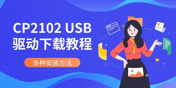 CP2102 USB驱动下载教程 多种安装方法 CP2102 USB驱动下载教程 多种安装方法