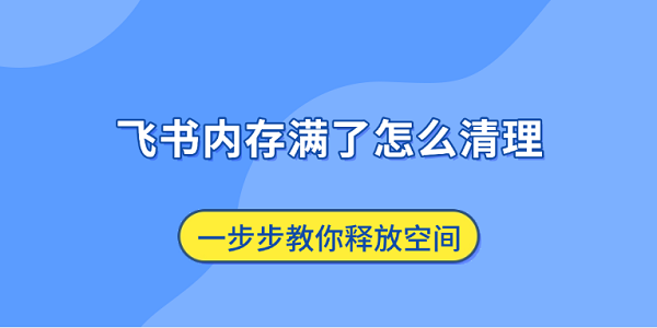 飞书内存满了怎么清理 一步步教你释放空间