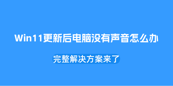 Win11更新后电脑没有声音怎么办?完整解决方案来了 Win11更新后电脑没有声音怎么办?完整解决方案来了