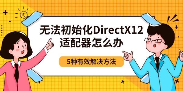 无法初始化DirectX12适配器怎么办 5种有效解决方法 无法初始化DirectX12适配器怎么办 5种有效解决方法