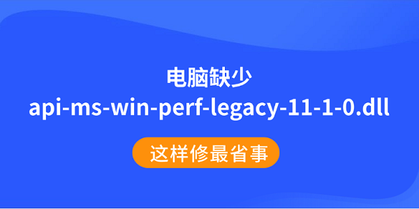 电脑缺少api-ms-win-perf-legacy-11-1-0.dll?这样修最省事 电脑缺少api-ms-win-perf-legacy-11-1-0.dll?这样修最省事