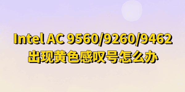 Intel(R) Wireless-AC 9560/9462/9260黄色感叹号怎么办