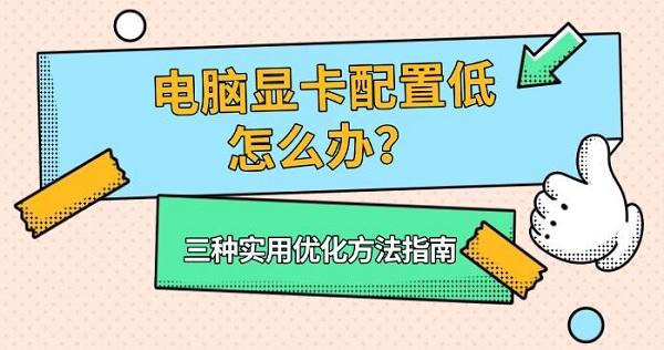 电脑显卡配置低怎么办？三种实用优化方法指南