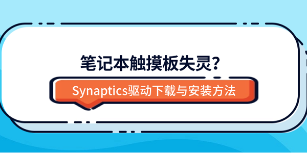 笔记本触摸板失灵？Synaptics驱动下载与安装方法