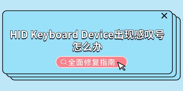 HID Keyboard Device出现感叹号怎么办 全面修复指南