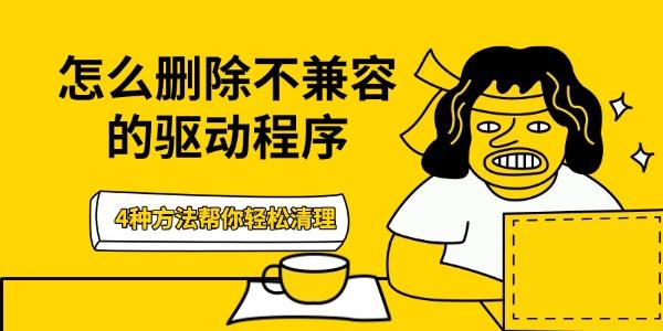 怎么删除不兼容的驱动程序 4种方法帮你轻松清理
