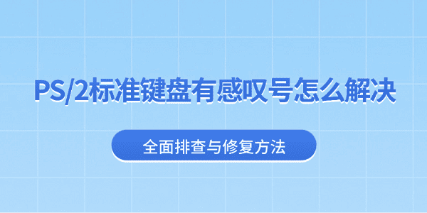 PS/2标准键盘有感叹号怎么解决 全面排查与修复方法