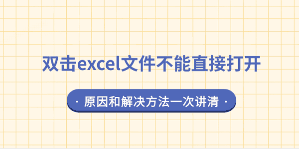 双击excel文件不能直接打开？原因和解决方法一次讲清