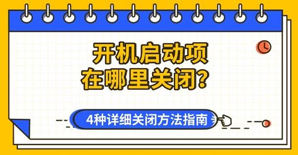 开机启动项在哪里关闭？4种详细关闭方法指南