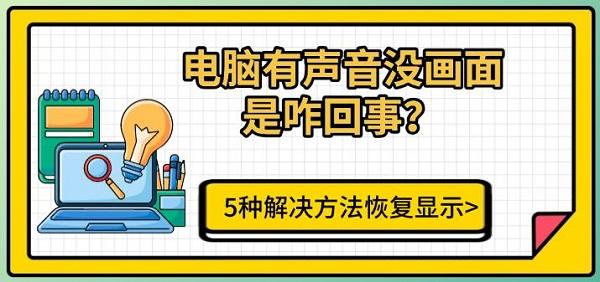 电脑有声音没画面是咋回事?5种解决方法恢复显示 电脑有声音没画面是咋回事?5种解决方法恢复显示