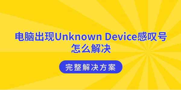 电脑出现Unknown Device感叹号怎么解决 完整解决方案