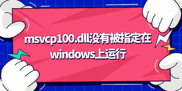 msvcp100.dll没有被指定在windows上运行