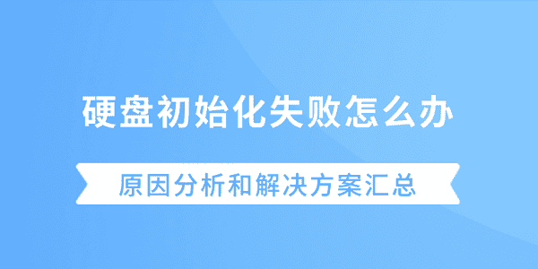硬盘初始化失败怎么办？原因分析和解决方案汇总