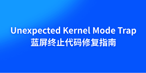 电脑Unexpected Kernel Mode Trap蓝屏终止代码修复指南 电脑Unexpected Kernel Mode Trap蓝屏终止代码修复指南