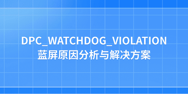 电脑 DPC_WATCHDOG_VIOLATION 蓝屏原因分析与解决方案