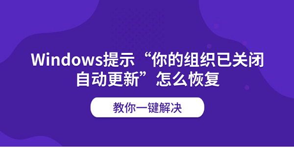 Windows提示“你的组织已关闭自动更新”怎么恢复?教你一键解决 Windows提示“你的组织已关闭自动更新”怎么恢复?教你一键解决