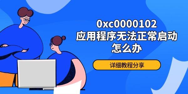 0xc0000102应用程序无法正常启动怎么办 详细教程分享 0xc0000102应用程序无法正常启动怎么办 详细教程分享