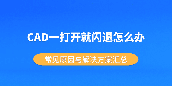 CAD一打开就闪退怎么办?常见原因与解决方案汇总 CAD一打开就闪退怎么办?常见原因与解决方案汇总