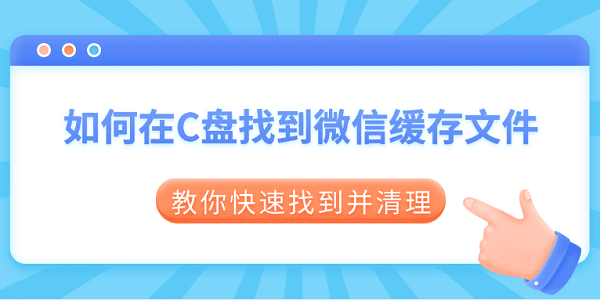 如何在C盘找到微信缓存文件 教你快速找到并清理