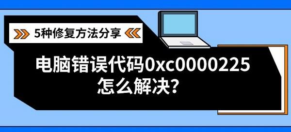 电脑错误代码0xc0000225怎么解决？5种修复方法分享