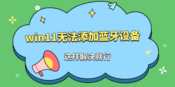 win11无法添加蓝牙设备怎么办 win11无法添加蓝牙设备怎么办