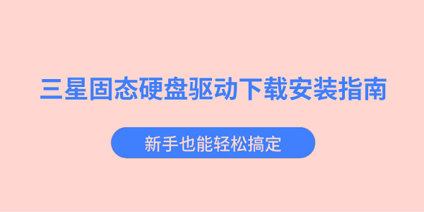三星固态硬盘驱动下载安装指南 新手也能轻松搞定