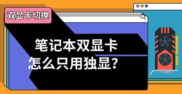 笔记本双显卡怎么只用独显?双显卡切换方法指南 笔记本双显卡怎么只用独显?双显卡切换方法指南