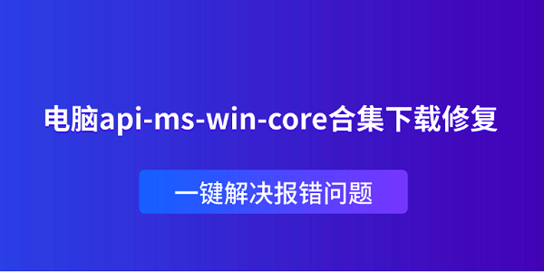 电脑api-ms-win-core合集下载修复 一键解决报错问题 电脑api-ms-win-core合集下载修复 一键解决报错问题