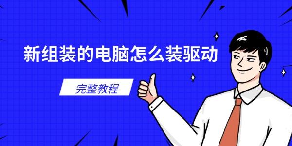 新组装的电脑怎么装驱动 新手装机驱动安装完整教程