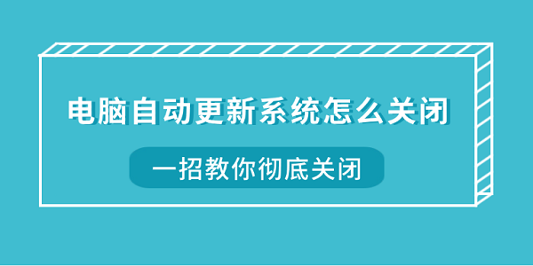 电脑自动更新系统怎么关闭？一招教你彻底关闭