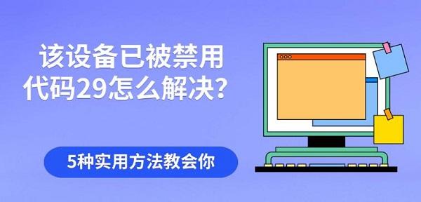 该设备已被禁用代码29怎么解决？5种实用方法教会你