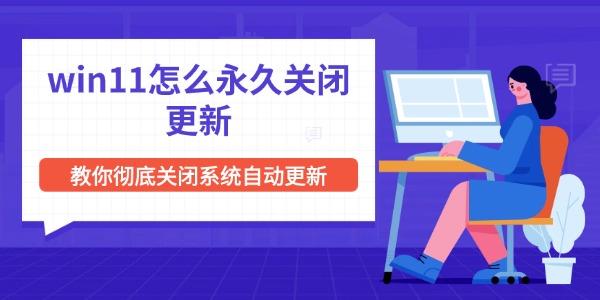 win11怎么永久关闭更新 教你彻底关闭系统自动更新