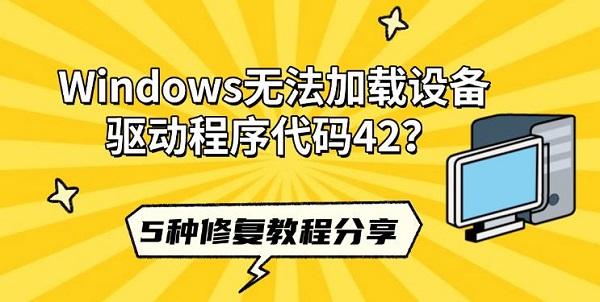 Windows无法加载设备驱动程序代码42？5种修复教程分享